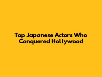 Top Japanese Actors Who Conquered Hollywood