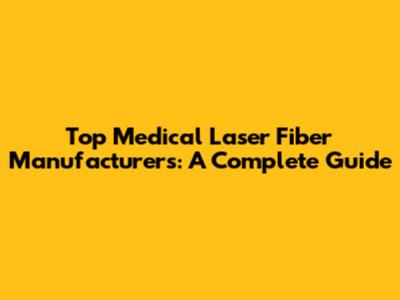 Top Medical Laser Fiber Manufacturers: A Complete Guide