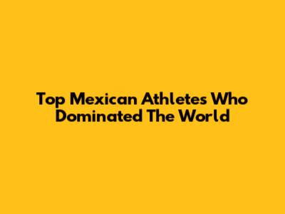 Top Mexican Athletes Who Dominated The World