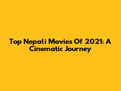Top Nepali Movies Of 2021: A Cinematic Journey