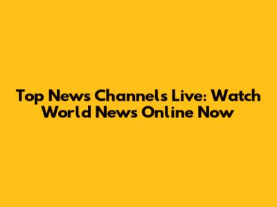 Top News Channels Live: Watch World News Online Now