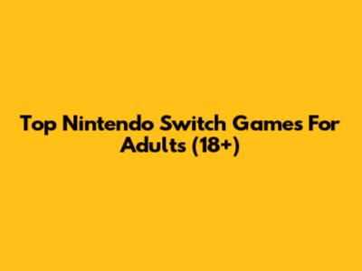 Top Nintendo Switch Games For Adults (18+)