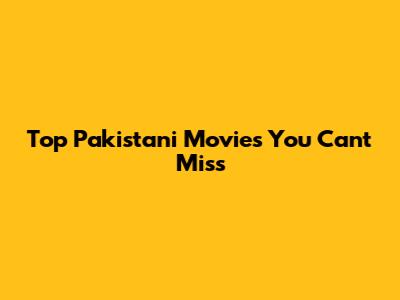 Top Pakistani Movies You Can't Miss