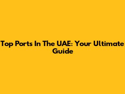Top Ports In The UAE: Your Ultimate Guide
