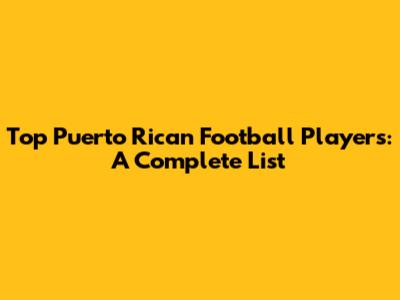 Top Puerto Rican Football Players: A Complete List
