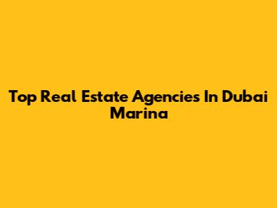 Top Real Estate Agencies In Dubai Marina