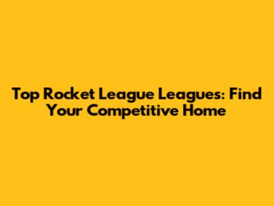 Top Rocket League Leagues: Find Your Competitive Home