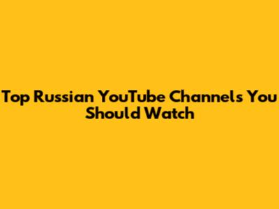 Top Russian YouTube Channels You Should Watch