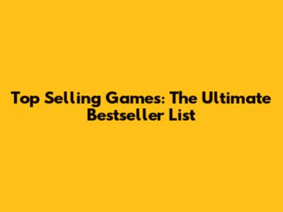 Top Selling Games: The Ultimate Bestseller List