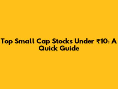 Top Small Cap Stocks Under ₹10: A Quick Guide