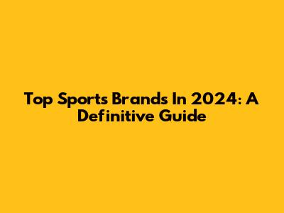 Top Sports Brands In 2024: A Definitive Guide