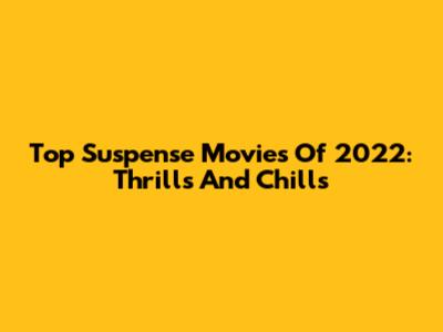 Top Suspense Movies Of 2022: Thrills And Chills