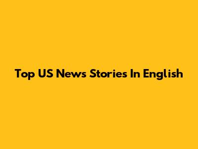 Top US News Stories In English