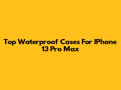 Top Waterproof Cases For IPhone 13 Pro Max