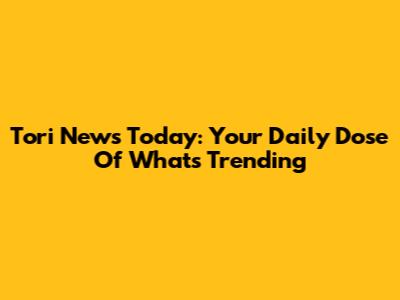Tori News Today: Your Daily Dose Of What's Trending