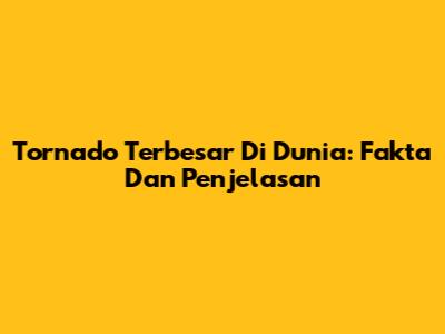 Tornado Terbesar Di Dunia: Fakta Dan Penjelasan