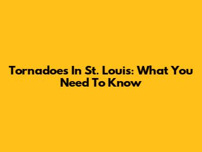 Tornadoes In St. Louis: What You Need To Know