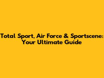 Total Sport, Air Force & Sportscene: Your Ultimate Guide
