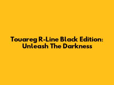 Touareg R-Line Black Edition: Unleash The Darkness