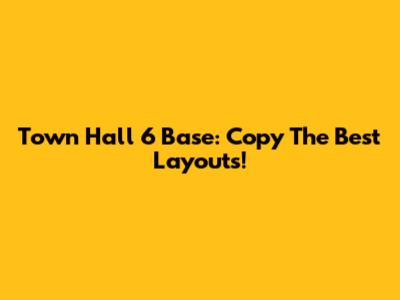 Town Hall 6 Base: Copy The Best Layouts!