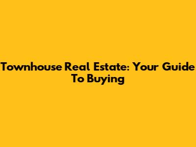 Townhouse Real Estate: Your Guide To Buying