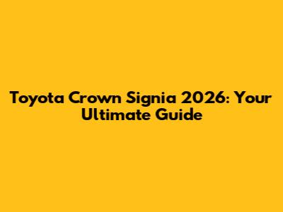 Toyota Crown Signia 2026: Your Ultimate Guide