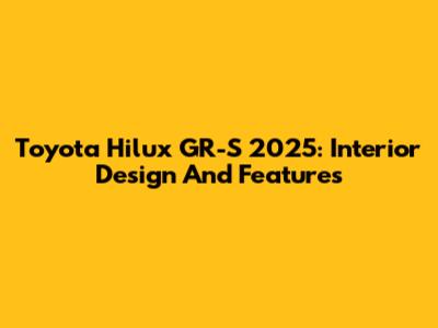 Toyota Hilux GR-S 2025: Interior Design And Features