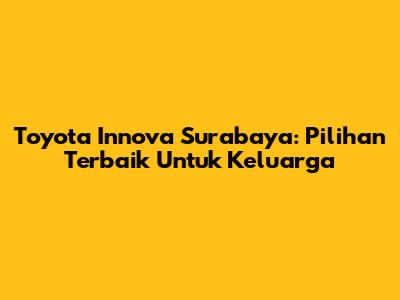 Toyota Innova Surabaya: Pilihan Terbaik Untuk Keluarga