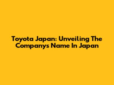 Toyota Japan: Unveiling The Company's Name In Japan