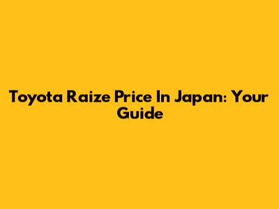 Toyota Raize Price In Japan: Your Guide