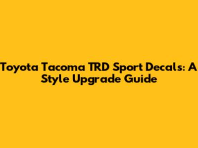 Toyota Tacoma TRD Sport Decals: A Style Upgrade Guide
