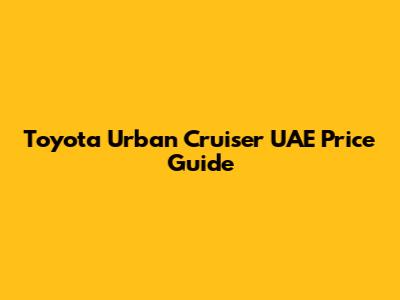 Toyota Urban Cruiser UAE Price Guide