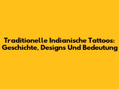 Traditionelle Indianische Tattoos: Geschichte, Designs Und Bedeutung