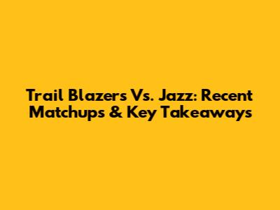 Trail Blazers Vs. Jazz: Recent Matchups & Key Takeaways