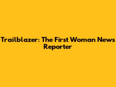Trailblazer: The First Woman News Reporter