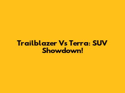 Trailblazer Vs Terra: SUV Showdown!