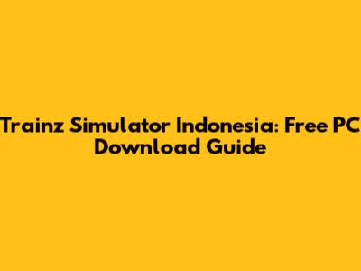 Trainz Simulator Indonesia: Free PC Download Guide