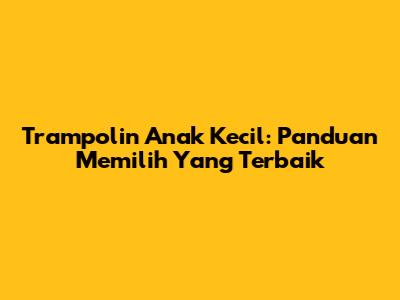 Trampolin Anak Kecil: Panduan Memilih Yang Terbaik