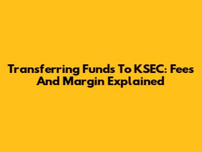Transferring Funds To KSEC: Fees And Margin Explained
