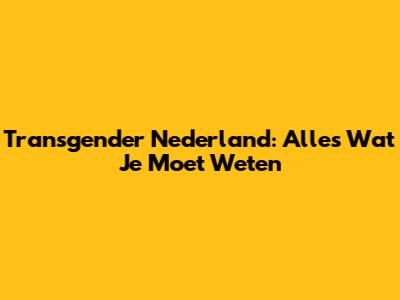 Transgender Nederland: Alles Wat Je Moet Weten