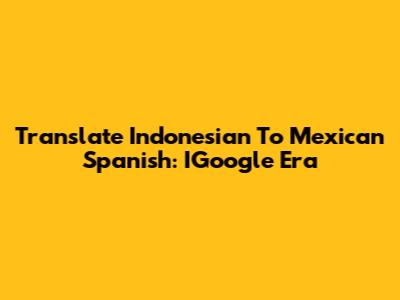 Translate Indonesian To Mexican Spanish: IGoogle Era