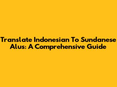 Translate Indonesian To Sundanese Alus: A Comprehensive Guide