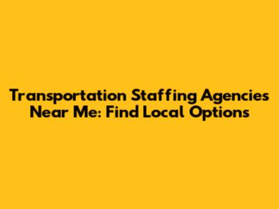 Transportation Staffing Agencies Near Me: Find Local Options