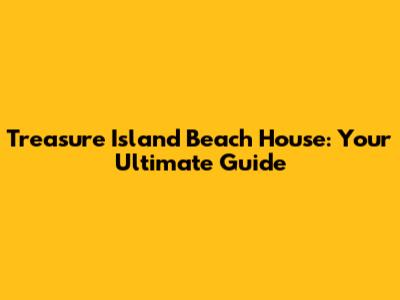 Treasure Island Beach House: Your Ultimate Guide