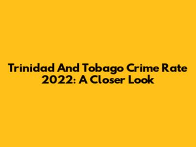 Trinidad And Tobago Crime Rate 2022: A Closer Look