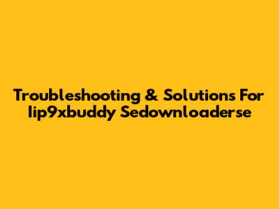 Troubleshooting & Solutions For Iip9xbuddy Sedownloaderse