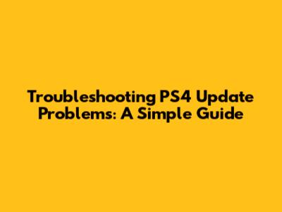 Troubleshooting PS4 Update Problems: A Simple Guide
