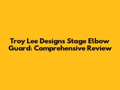 Troy Lee Designs Stage Elbow Guard: Comprehensive Review