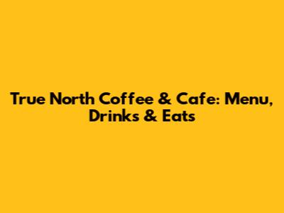 True North Coffee & Cafe: Menu, Drinks & Eats