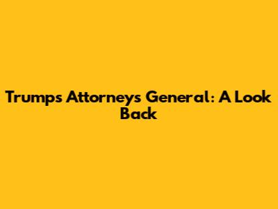 Trump's Attorneys General: A Look Back